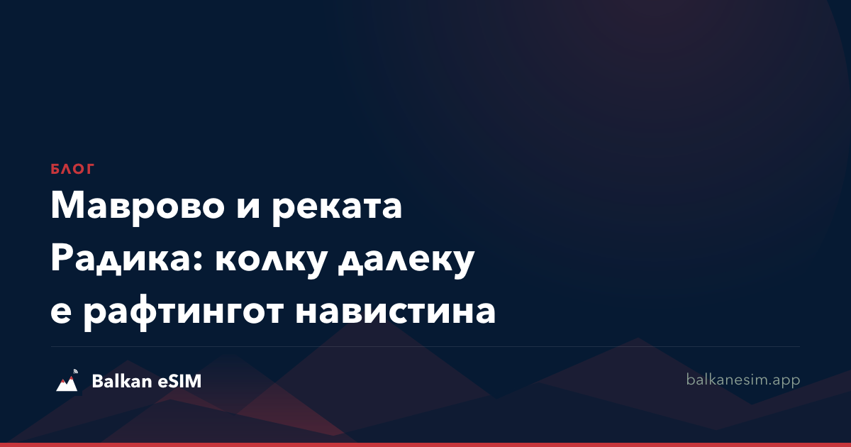 Маврово и реката Радика: колку далеку е рафтингот навистина