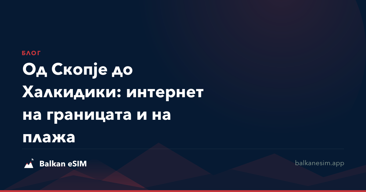 Од Скопје до Халкидики: интернет на границата и на плажа