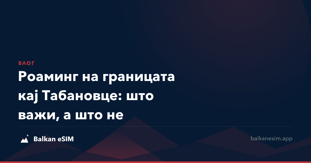Роаминг на границата кај Табановце: што важи, а што не