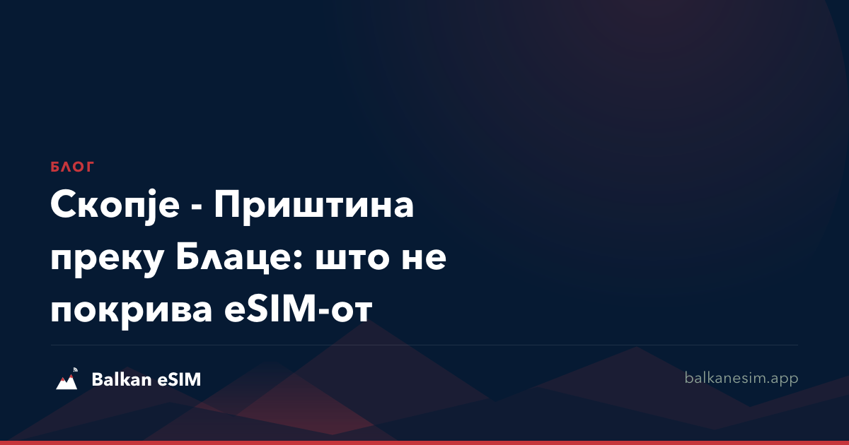 Скопје - Приштина преку Блаце: што не покрива eSIM-от