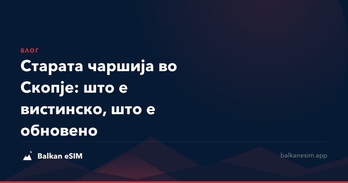 Старата чаршија во Скопје: што е вистинско, што е обновено