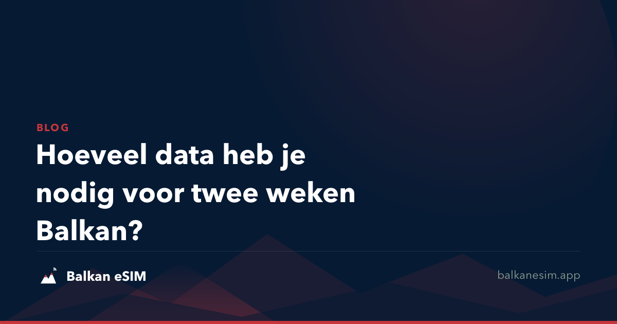 Hoeveel data heb je nodig voor twee weken Balkan?
