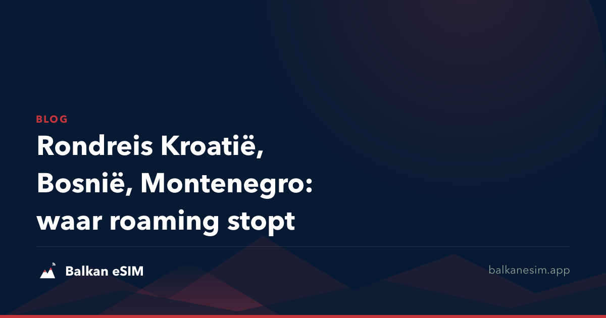 Rondreis Kroatië, Bosnië, Montenegro: waar roaming stopt