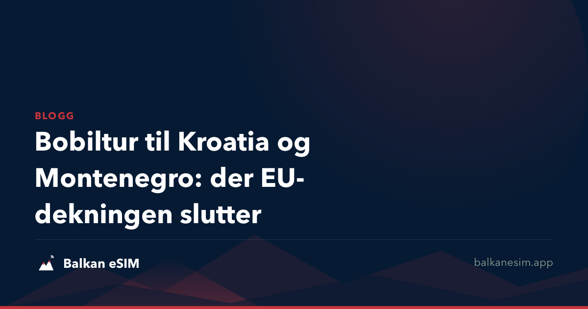 Bobiltur til Kroatia og Montenegro: der EU-dekningen slutter