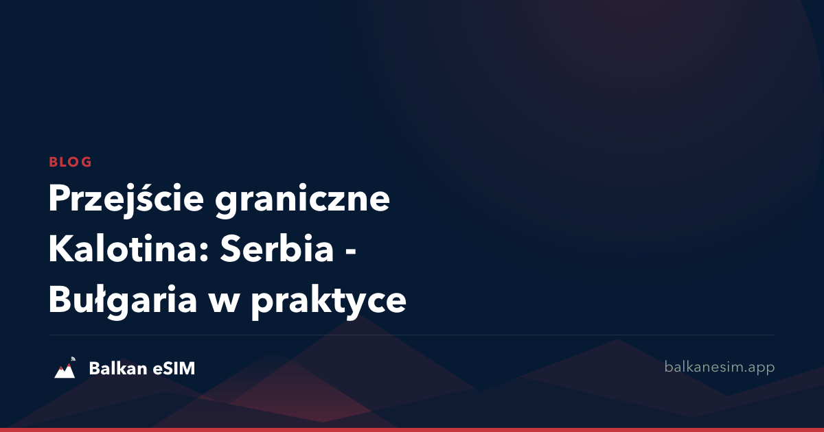 Przejście graniczne Kalotina: Serbia - Bułgaria w praktyce