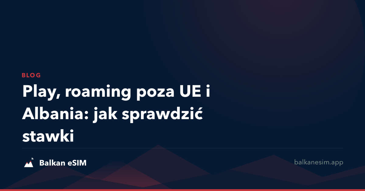 Play, roaming poza UE i Albania: jak sprawdzić stawki