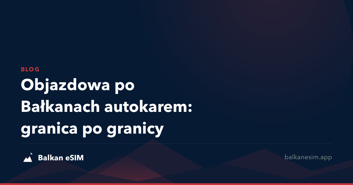 Objazdowa po Bałkanach autokarem: granica po granicy