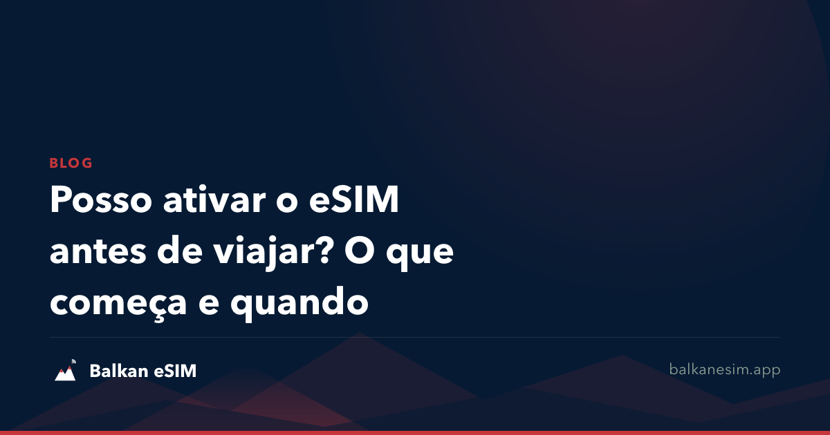 Posso ativar o eSIM antes de viajar? O que começa e quando