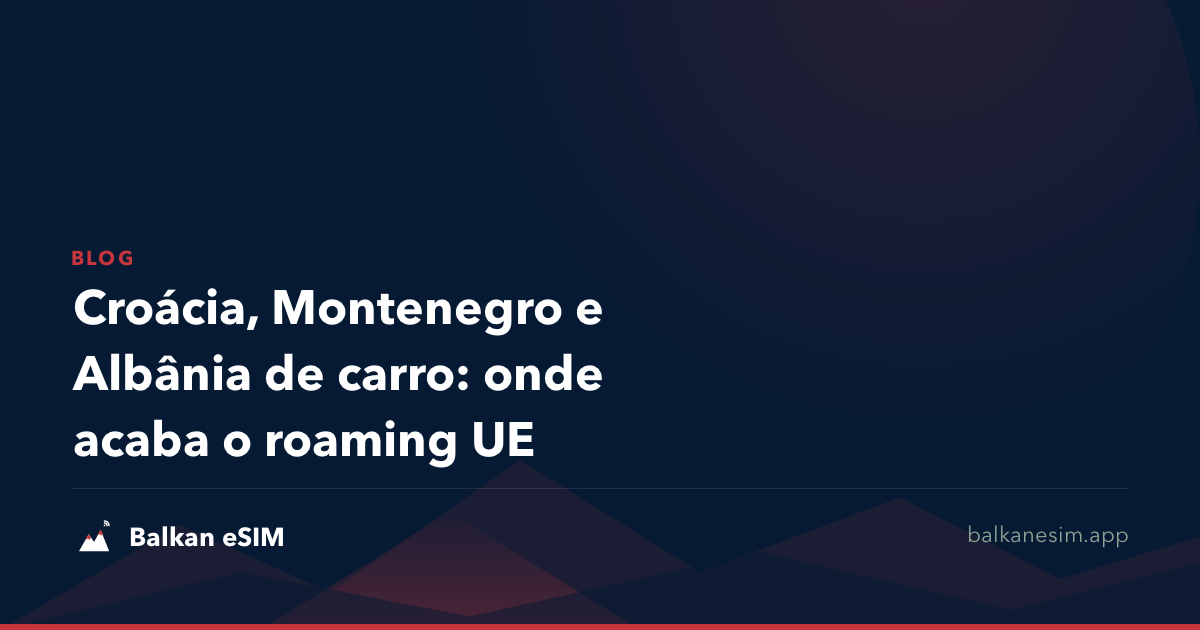 Croácia, Montenegro e Albânia de carro: onde acaba o roaming UE