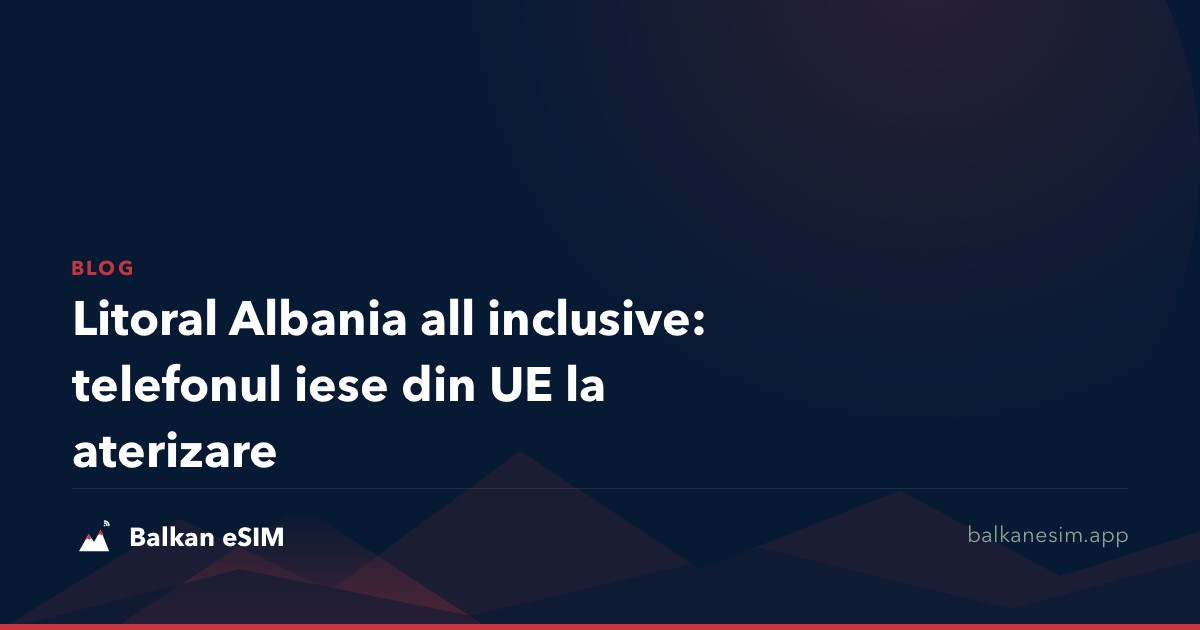 Litoral Albania all inclusive: telefonul iese din UE la aterizare