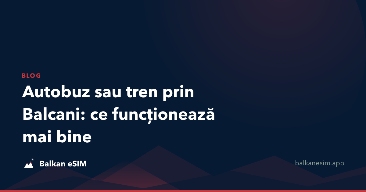 Autobuz sau tren prin Balcani: ce funcționează mai bine