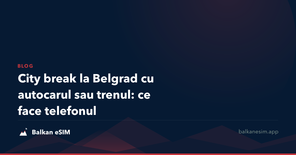 City break la Belgrad cu autocarul sau trenul: ce face telefonul