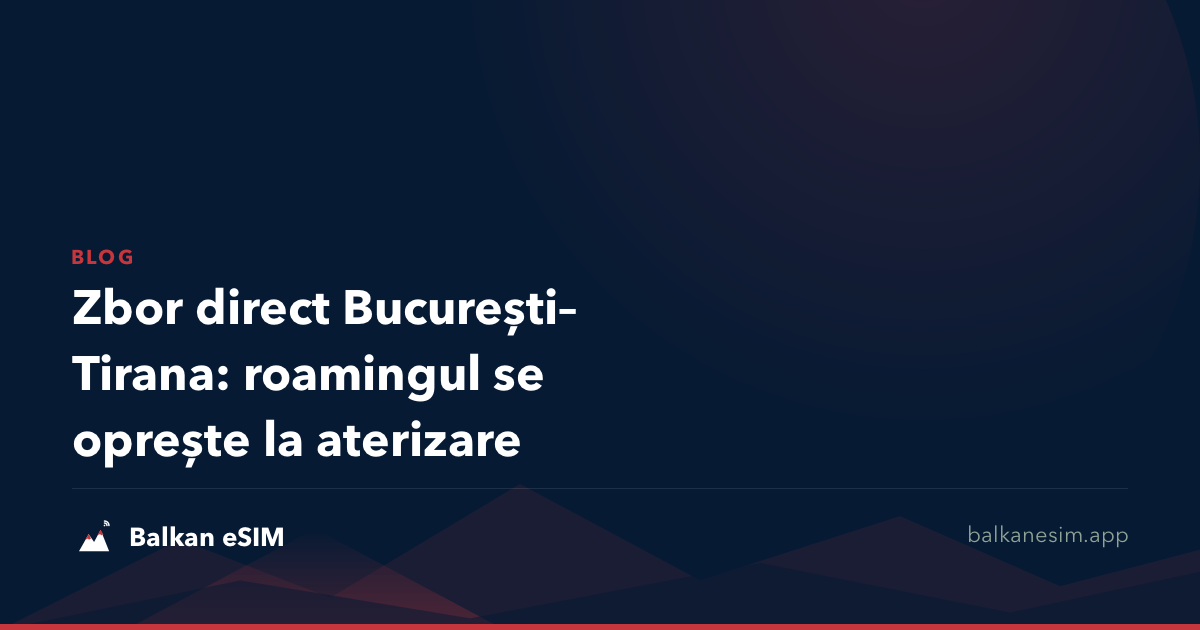 Zbor direct București–Tirana: roamingul se oprește la aterizare