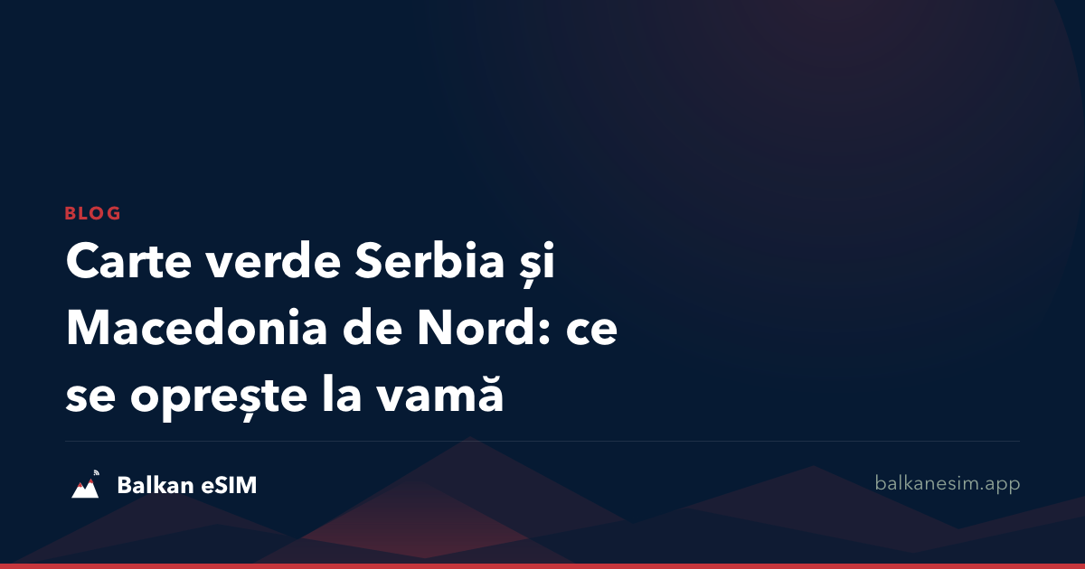 Carte verde Serbia și Macedonia de Nord: ce se oprește la vamă