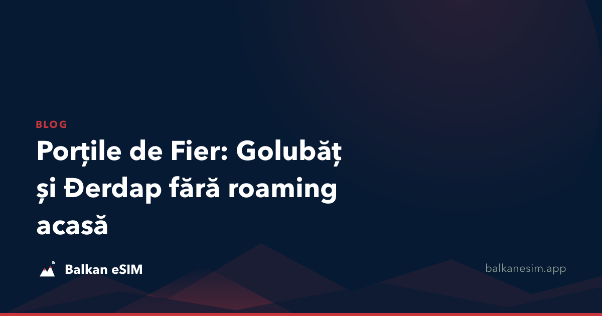 Porțile de Fier: Golubăț și Đerdap fără roaming acasă