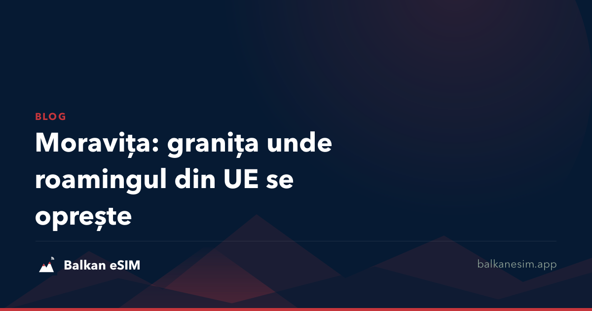 Moravița: granița unde roamingul din UE se oprește