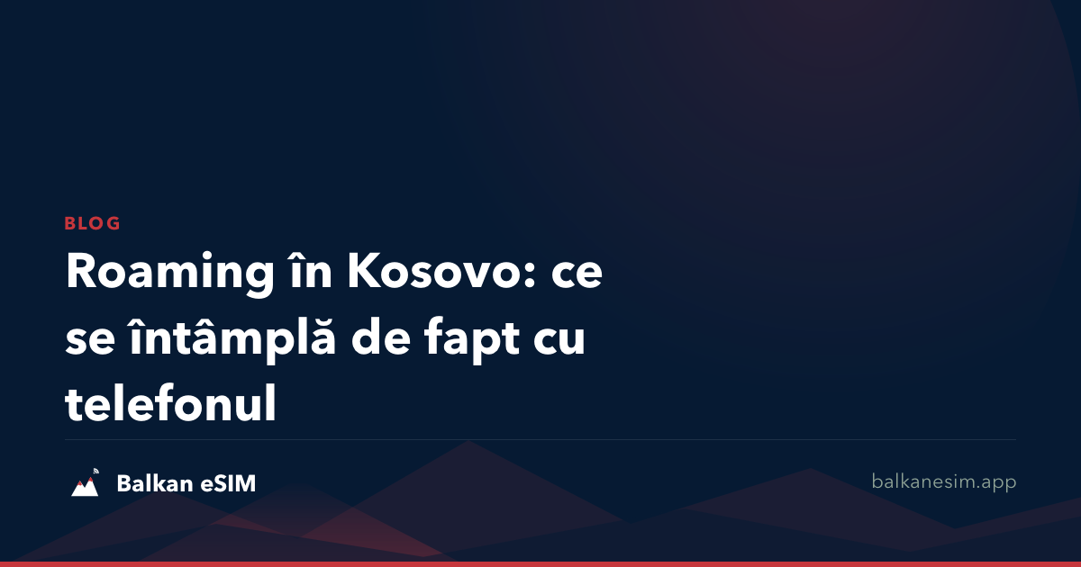 Roaming în Kosovo: ce se întâmplă de fapt cu telefonul