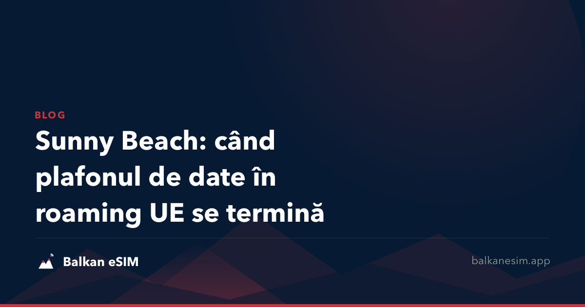 Sunny Beach: când plafonul de date în roaming UE se termină