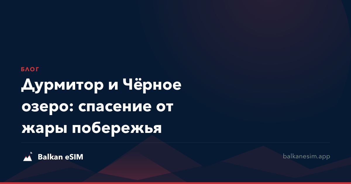 Дурмитор и Чёрное озеро: спасение от жары побережья