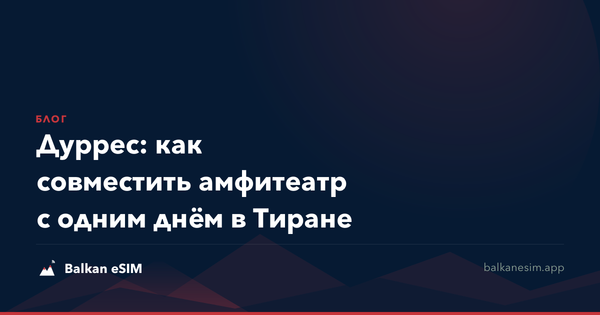 Дуррес: как совместить амфитеатр с одним днём в Тиране