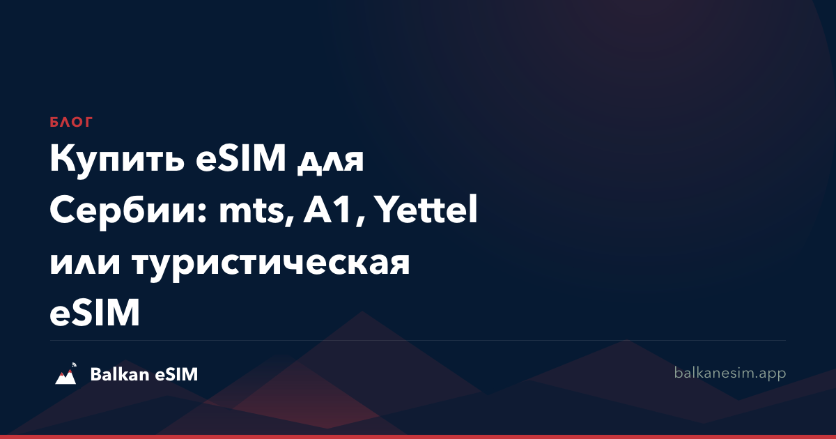 Купить eSIM для Сербии: mts, A1, Yettel или туристическая eSIM