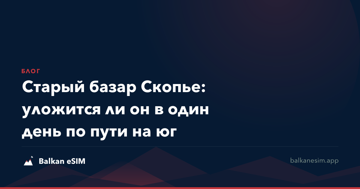 Старый базар Скопье: уложится ли он в один день по пути на юг