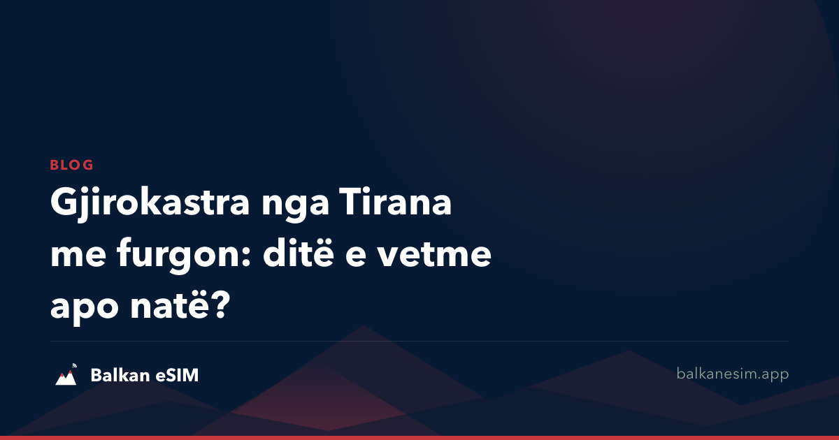 Gjirokastra nga Tirana me furgon: ditë e vetme apo natë?