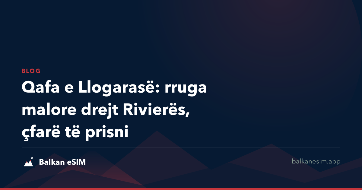 Qafa e Llogarasë: rruga malore drejt Rivierës, çfarë të prisni