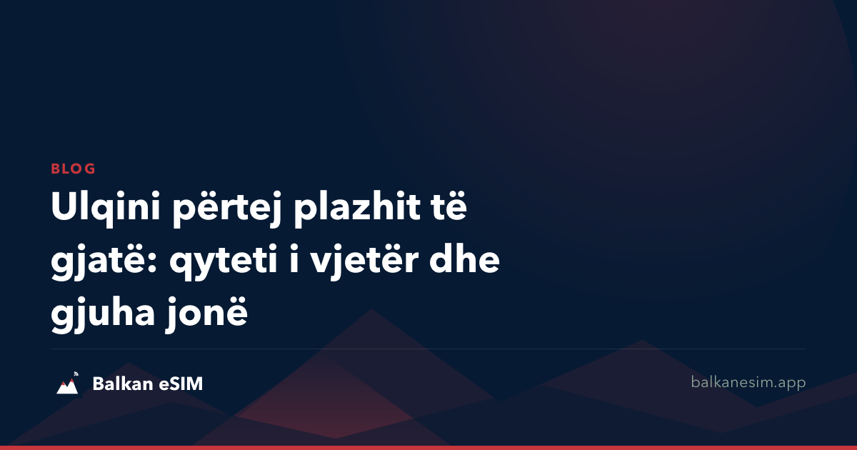 Ulqini përtej plazhit të gjatë: qyteti i vjetër dhe gjuha jonë