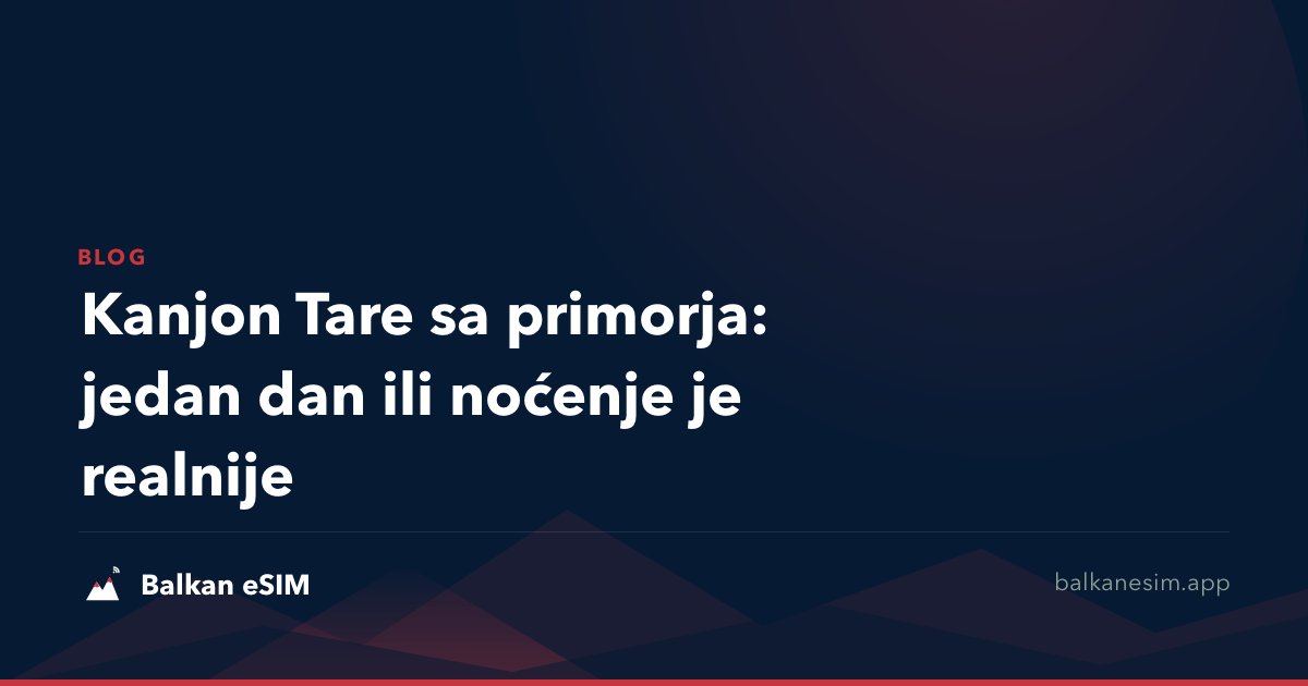 Kanjon Tare sa primorja: jedan dan ili noćenje je realnije