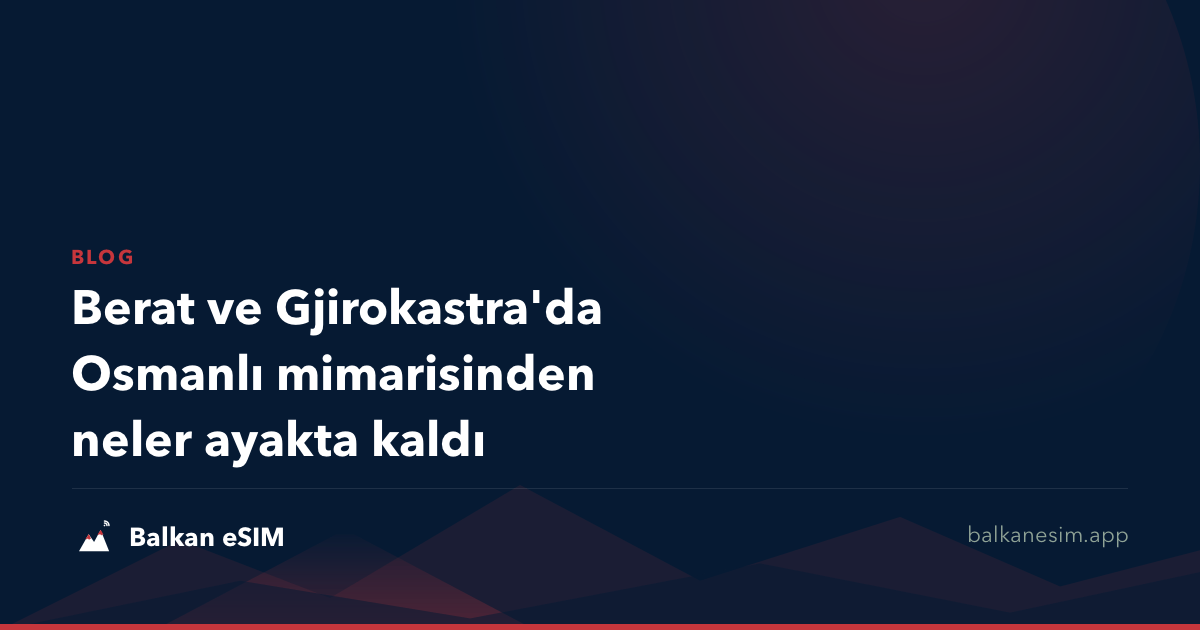 Berat ve Gjirokastra'da Osmanlı mimarisinden neler ayakta kaldı