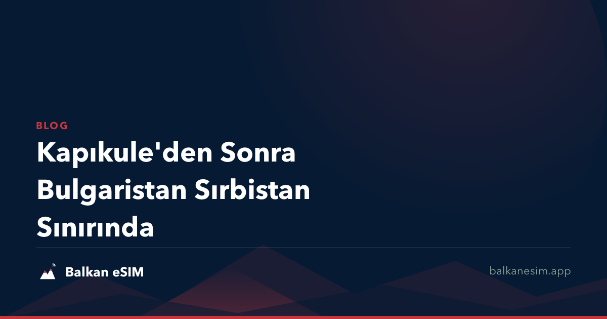 Kapıkule'den Sonra Bulgaristan Sırbistan Sınırında