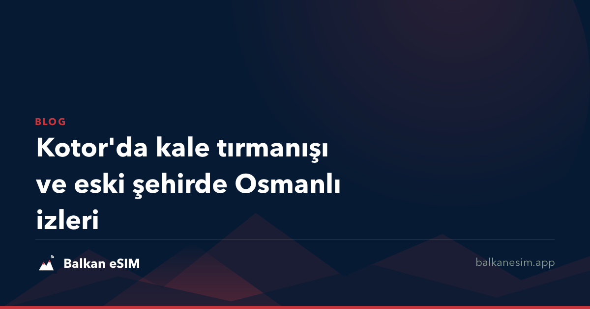 Kotor'da kale tırmanışı ve eski şehirde Osmanlı izleri