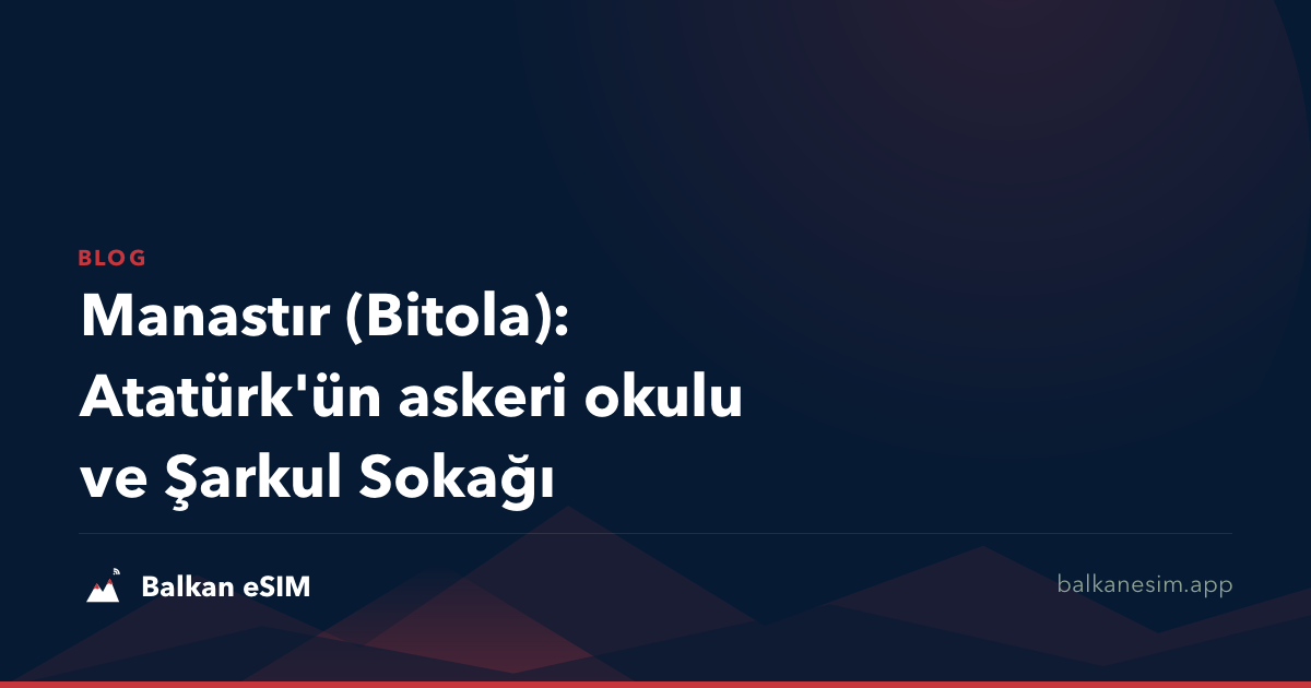 Manastır (Bitola): Atatürk'ün askeri okulu ve Şarkul Sokağı