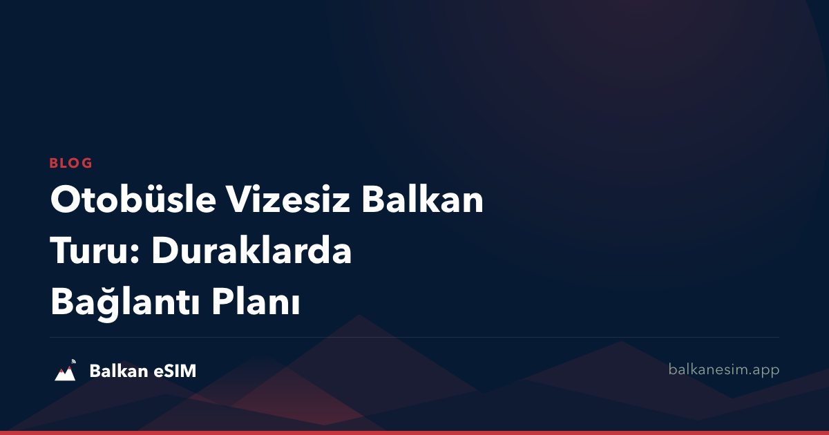 Otobüsle Vizesiz Balkan Turu: Duraklarda Bağlantı Planı