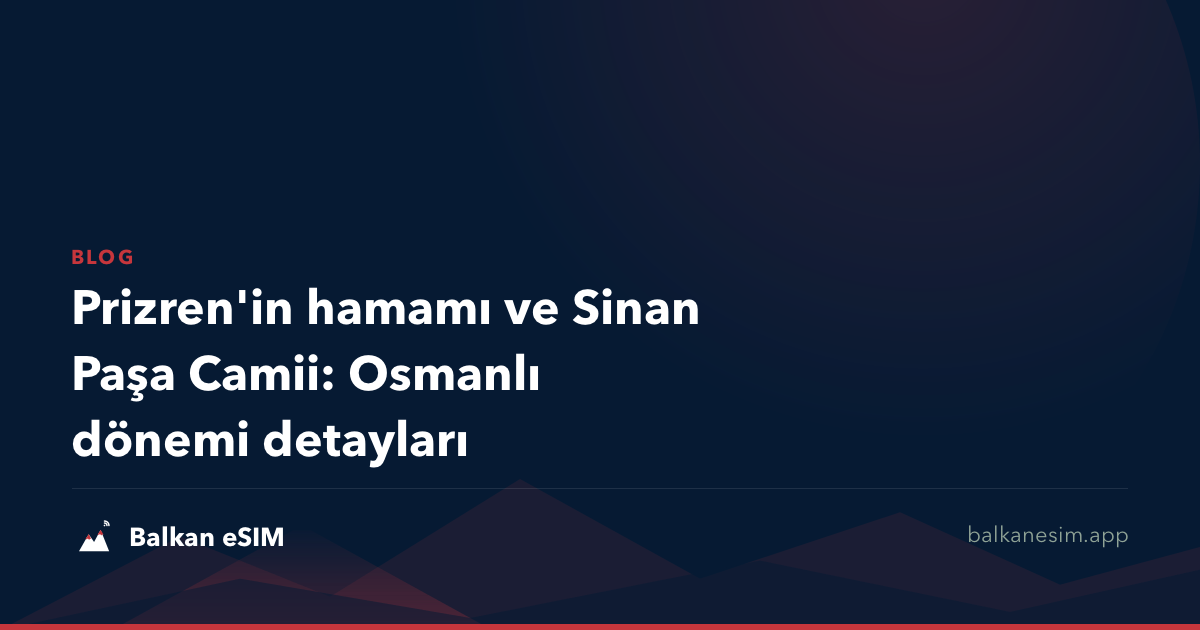 Prizren'in hamamı ve Sinan Paşa Camii: Osmanlı dönemi detayları