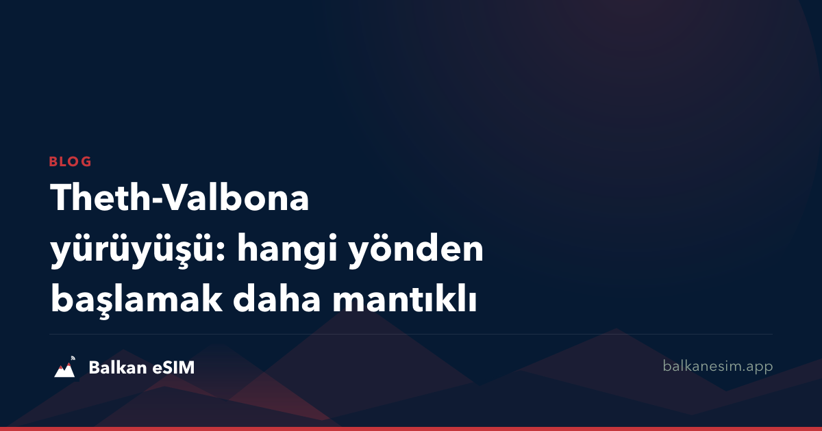 Theth-Valbona yürüyüşü: hangi yönden başlamak daha mantıklı