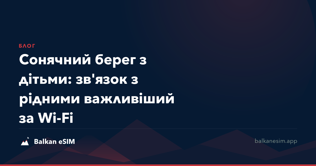 Сонячний берег з дітьми: зв'язок з рідними важливіший за Wi-Fi