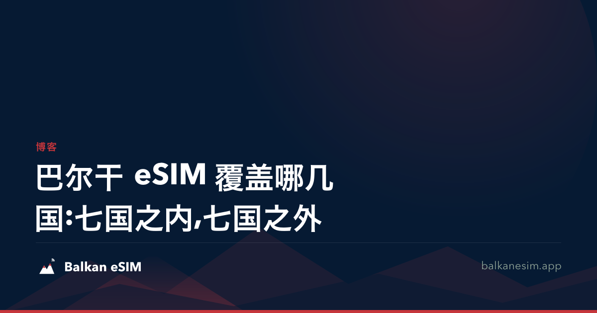 巴尔干 eSIM 覆盖哪几国:七国之内,七国之外