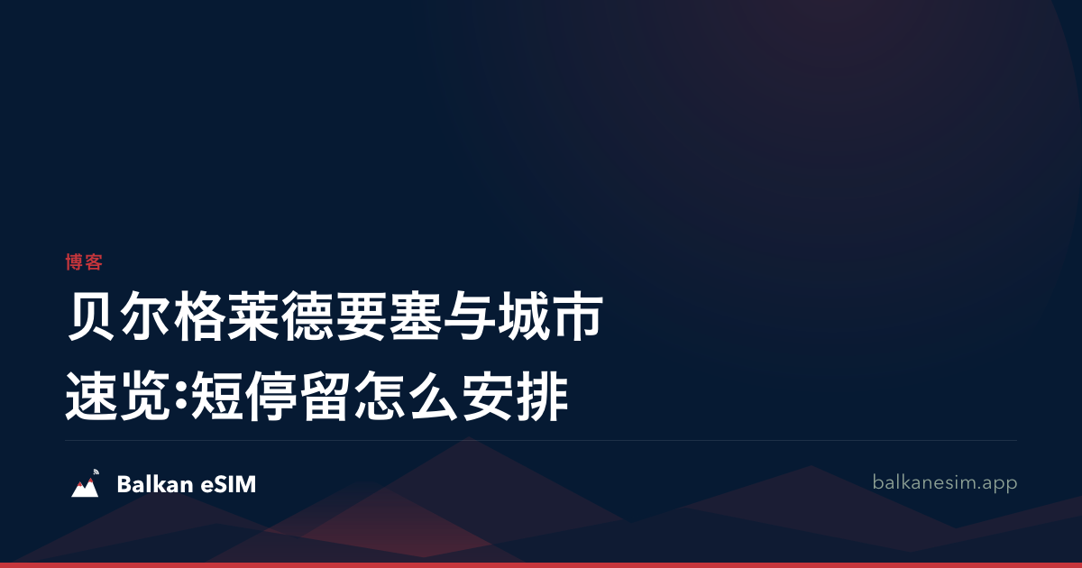 贝尔格莱德要塞与城市速览:短停留怎么安排