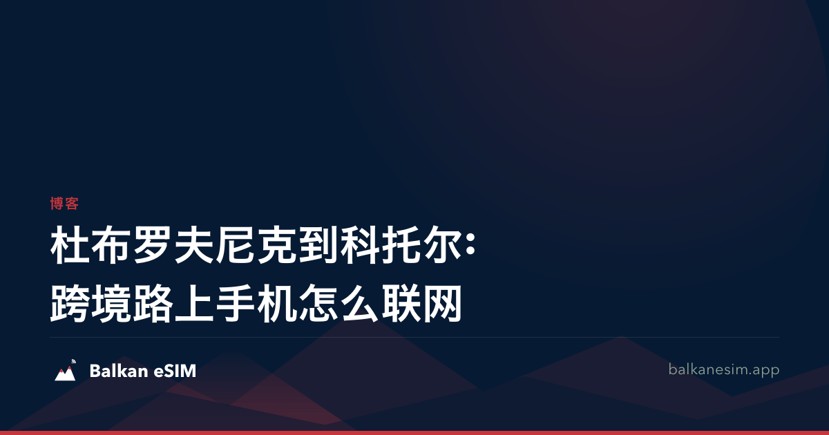 杜布罗夫尼克到科托尔:跨境路上手机怎么联网