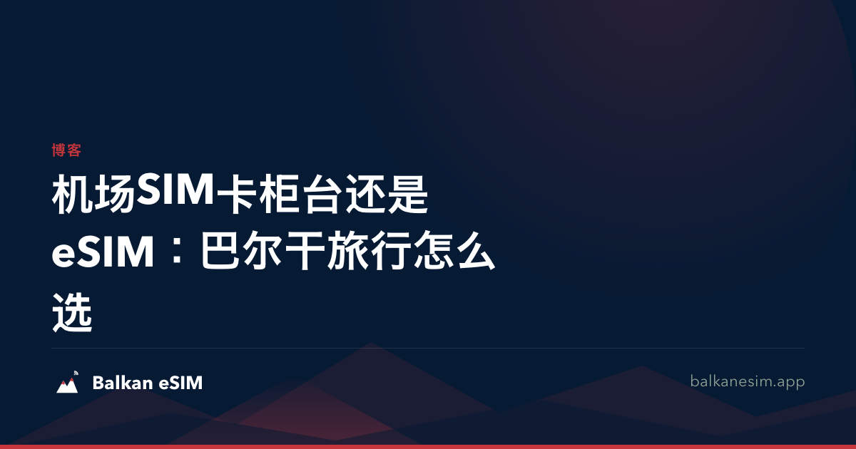 机场SIM卡柜台还是eSIM：巴尔干旅行怎么选