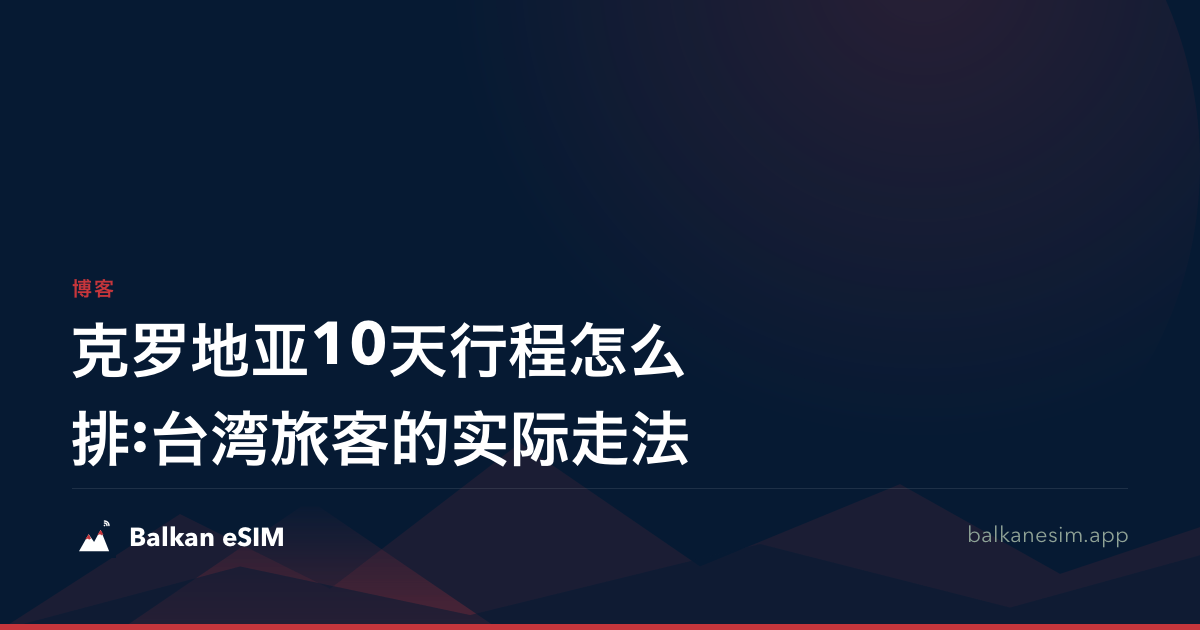 克罗地亚10天行程怎么排:台湾旅客的实际走法