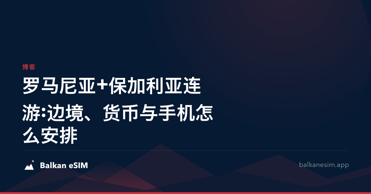 罗马尼亚+保加利亚连游:边境、货币与手机怎么安排