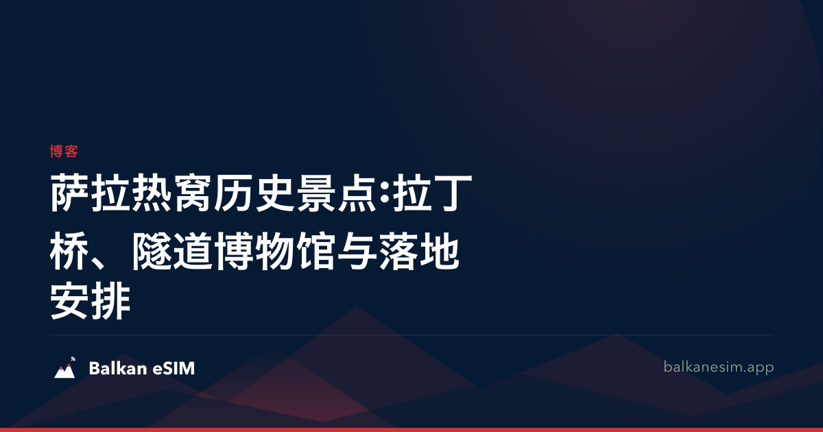 萨拉热窝历史景点:拉丁桥、隧道博物馆与落地安排