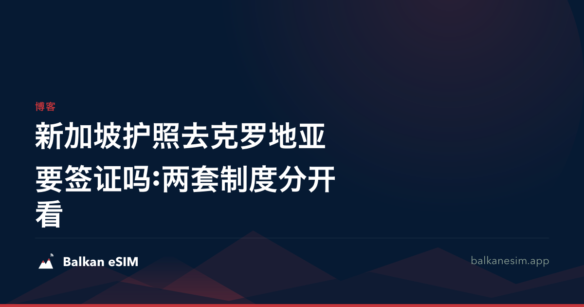 新加坡护照去克罗地亚要签证吗:两套制度分开看